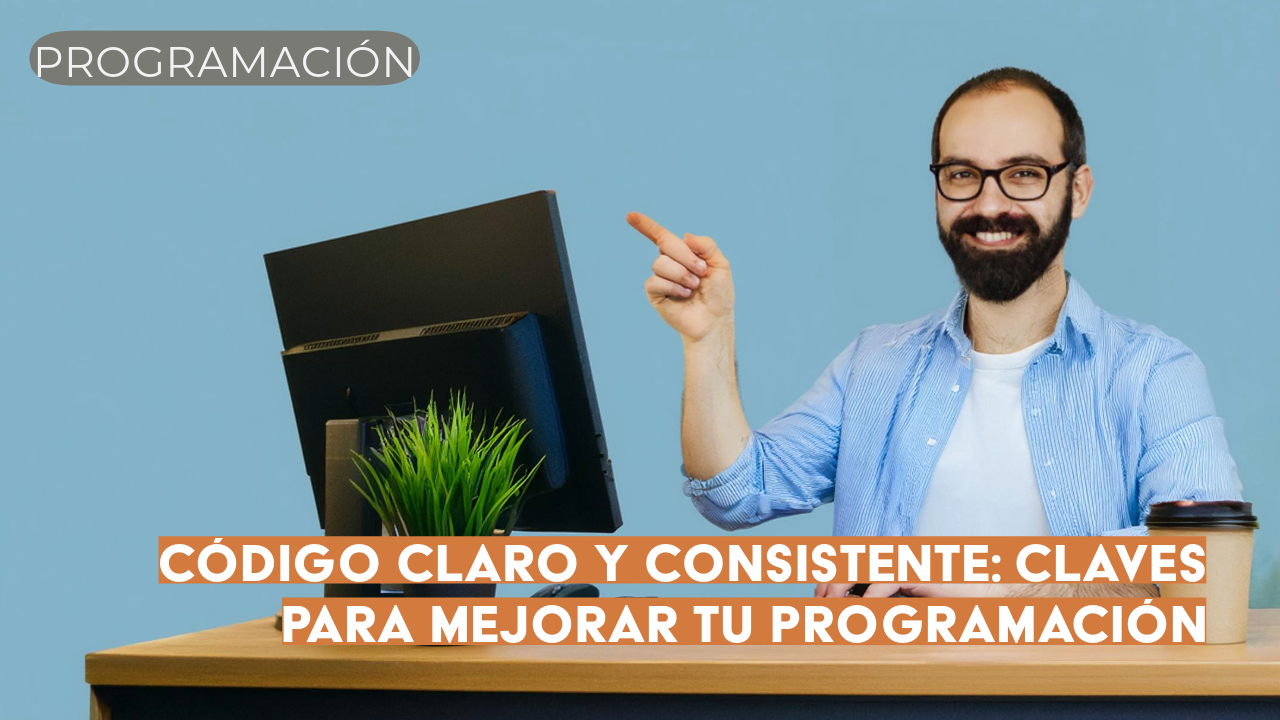 Código claro y consistente: claves para mejorar tu programación