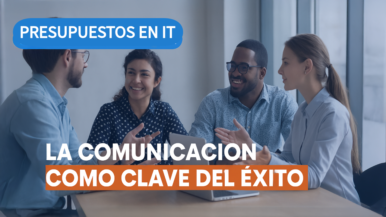 Presupuestos en IT: la comunicación eficiente que impulsa el éxito de tus proyectos